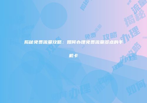 揭秘免费流量攻略：如何办理免费流量多点的手机卡