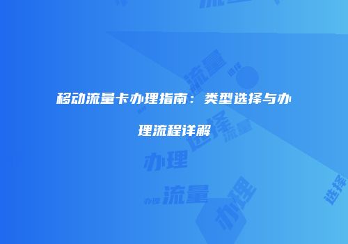 移动流量卡办理指南：类型选择与办理流程详解