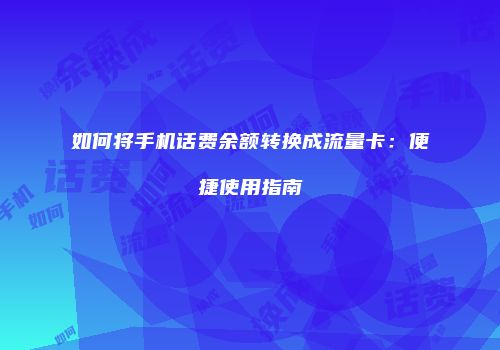 如何将手机话费余额转换成流量卡：便捷使用指南