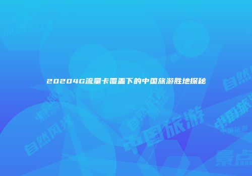 20204G流量卡覆盖下的中国旅游胜地探秘