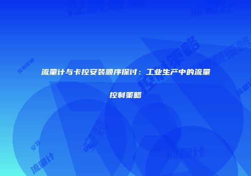 流量计与卡控安装顺序探讨：工业生产中的流量控制策略