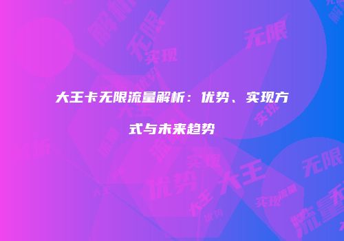 大王卡无限流量解析：优势、实现方式与未来趋势