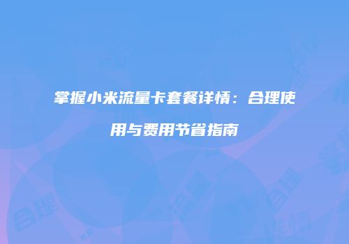 掌握小米流量卡套餐详情：合理使用与费用节省指南