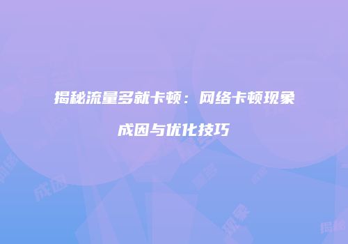 揭秘流量多就卡顿：网络卡顿现象成因与优化技巧