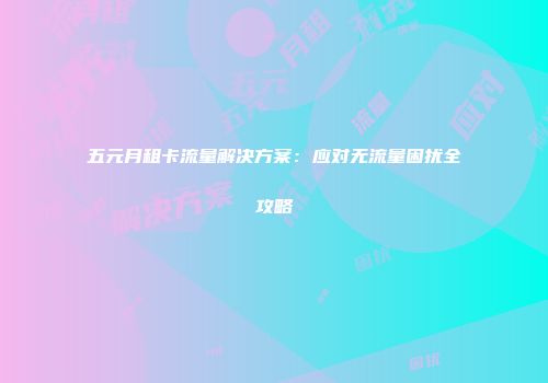 五元月租卡流量解决方案：应对无流量困扰全攻略