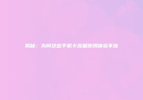 揭秘：为何这些手机卡流量使用体验不佳