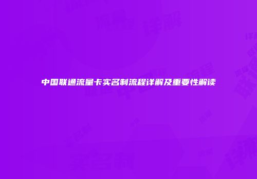中国联通流量卡实名制流程详解及重要性解读