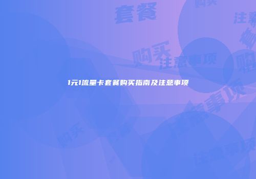 1元1流量卡套餐购买指南及注意事项