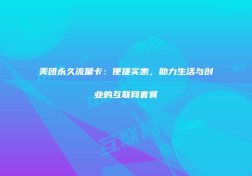 美团永久流量卡：便捷实惠，助力生活与创业的互联网套餐