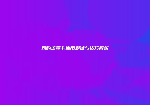 网购流量卡使用测试与技巧解析