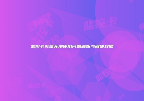 监控卡流量无法使用问题解析与解决攻略