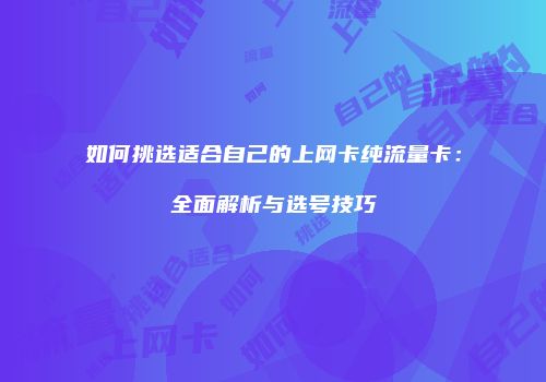 如何挑选适合自己的上网卡纯流量卡：全面解析与选号技巧