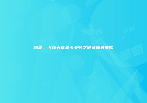 揭秘：下雨天流量卡卡顿之谜及应对策略