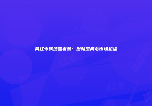 网红专属流量套餐：创新服务与市场机遇