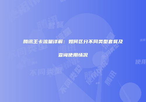 腾讯王卡流量详解：如何区分不同类型套餐及查询使用情况