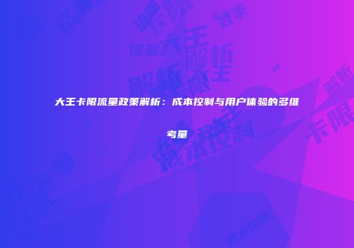 大王卡限流量政策解析：成本控制与用户体验的多维考量