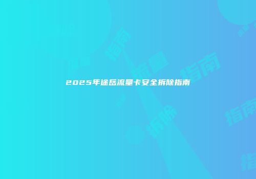 2025年途岳流量卡安全拆除指南