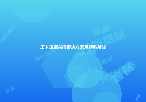 王卡流量关闭解决方案及预防措施