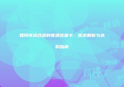 如何挑选合适的联通流量卡：需求解析与选购指南