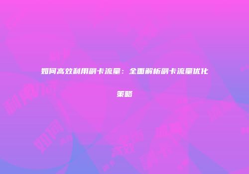 如何高效利用副卡流量：全面解析副卡流量优化策略