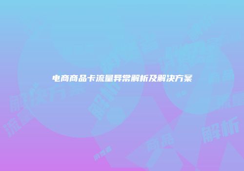 电商商品卡流量异常解析及解决方案