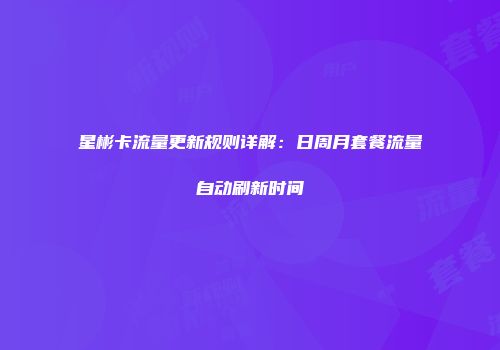 星彬卡流量更新规则详解：日周月套餐流量自动刷新时间