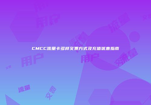 CMCC流量卡多样交费方式及充值优惠指南