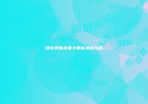 轻松观看流量卡翻倍视频攻略