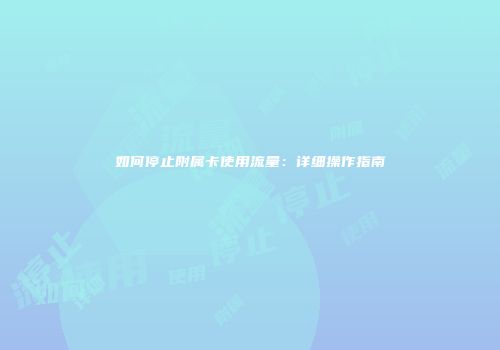 如何停止附属卡使用流量：详细操作指南