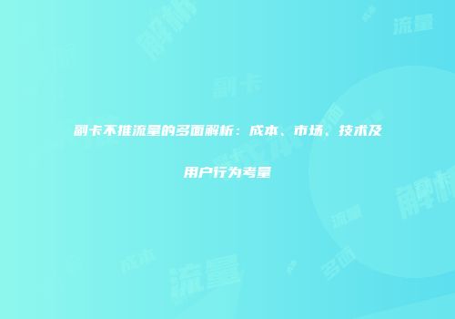 副卡不推流量的多面解析：成本、市场、技术及用户行为考量