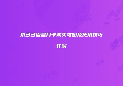 拼多多流量月卡购买攻略及使用技巧详解
