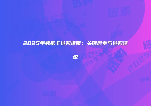 2025年数据卡选购指南：关键因素与选购建议