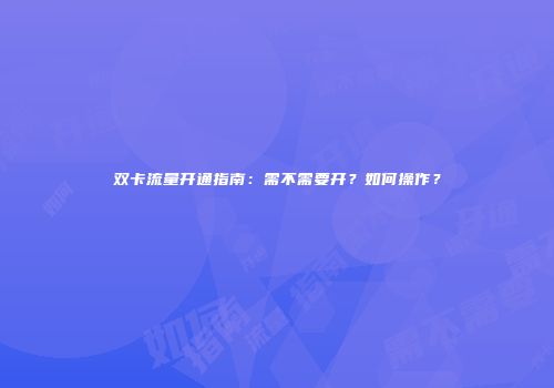双卡流量开通指南：需不需要开？如何操作？
