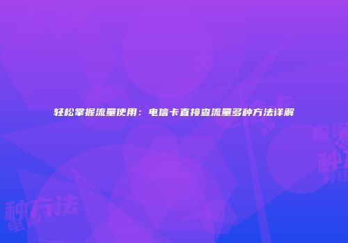 轻松掌握流量使用：电信卡直接查流量多种方法详解
