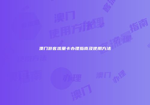澳门游客流量卡办理指南及使用方法
