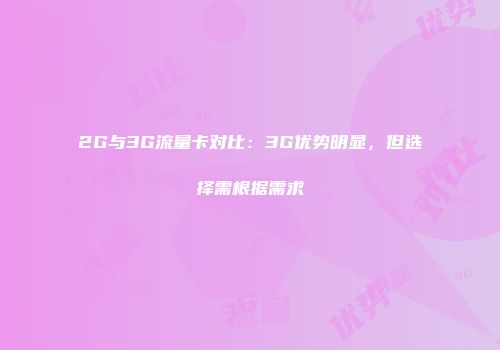 2G与3G流量卡对比：3G优势明显，但选择需根据需求