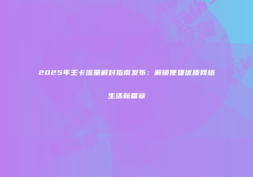 2025年王卡流量解封指南发布：解锁便捷优质网络生活新篇章