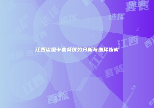江西流量卡套餐优势分析与选择指南