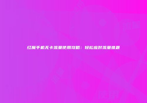 红魔手机无卡流量使用攻略：轻松应对流量难题