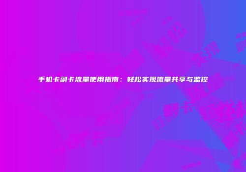 手机卡副卡流量使用指南：轻松实现流量共享与监控