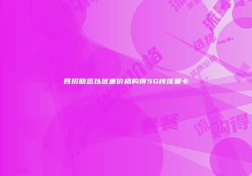 四招助您以优惠价格购得5G纯流量卡