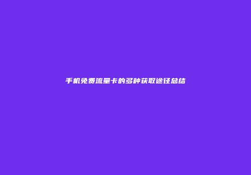 手机免费流量卡的多种获取途径总结