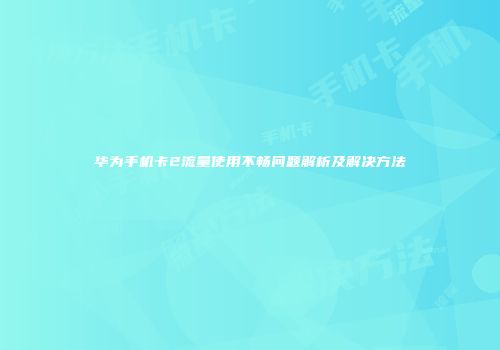 华为手机卡2流量使用不畅问题解析及解决方法