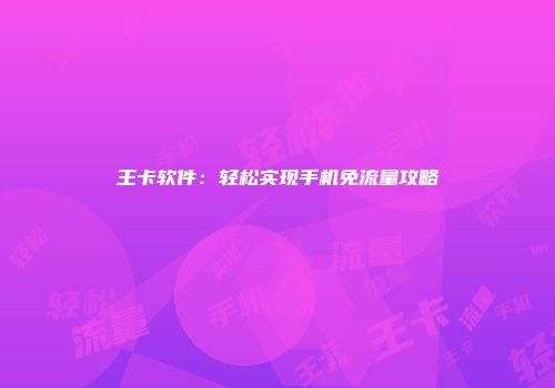 王卡软件：轻松实现手机免流量攻略