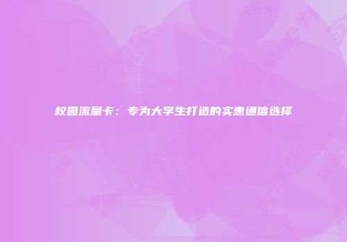 校园流量卡：专为大学生打造的实惠通信选择