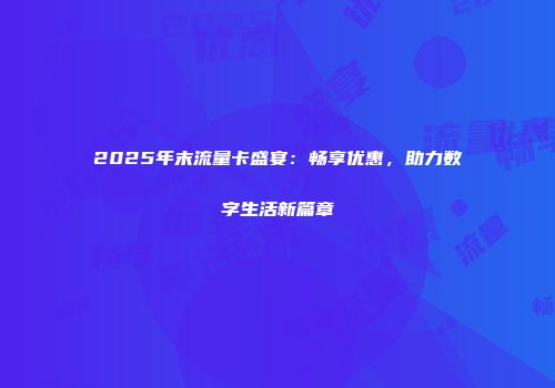 2025年末流量卡盛宴：畅享优惠，助力数字生活新篇章