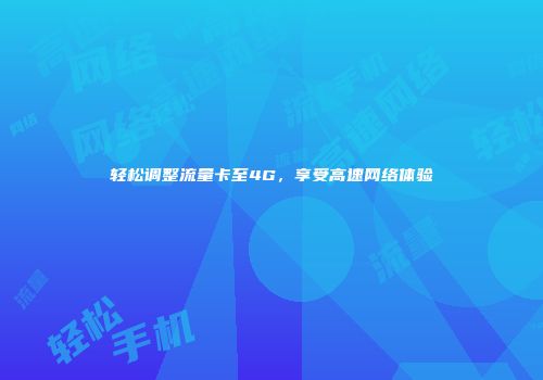 轻松调整流量卡至4G，享受高速网络体验
