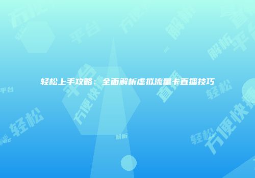 轻松上手攻略：全面解析虚拟流量卡直播技巧
