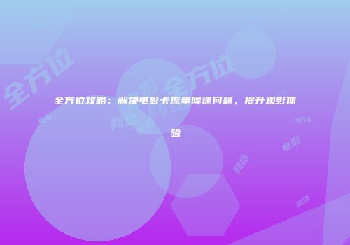 全方位攻略：解决电影卡流量降速问题，提升观影体验