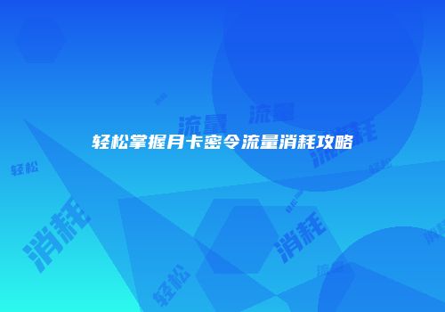 轻松掌握月卡密令流量消耗攻略